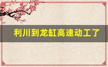 利川到龙缸高速动工了吗_江龙高速最新消息 路线图